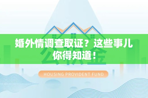 泾县婚外情调查取证？这些事儿你得知道！