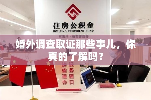 泾县婚外调查取证那些事儿，你真的了解吗？