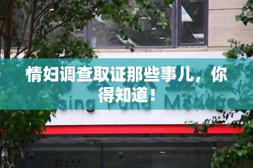 泾县情妇调查取证那些事儿，你得知道！