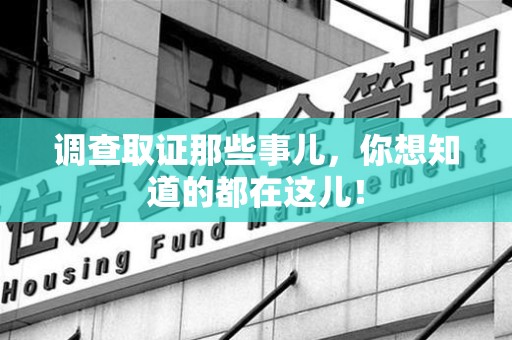 泾县调查取证那些事儿，你想知道的都在这儿！