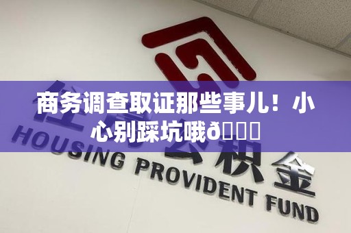 泾县商务调查取证那些事儿！小心别踩坑哦😉