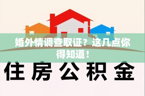 泾县婚外情调查取证？这几点你得知道！