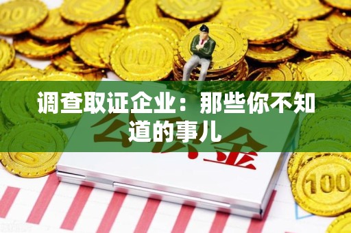 泾县调查取证企业：那些你不知道的事儿
