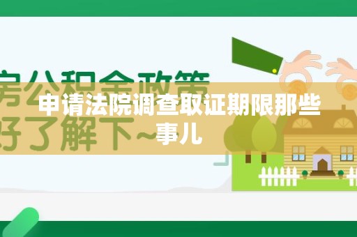 泾县申请法院调查取证期限那些事儿