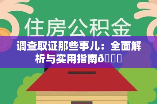 泾县调查取证那些事儿：全面解析与实用指南😎
