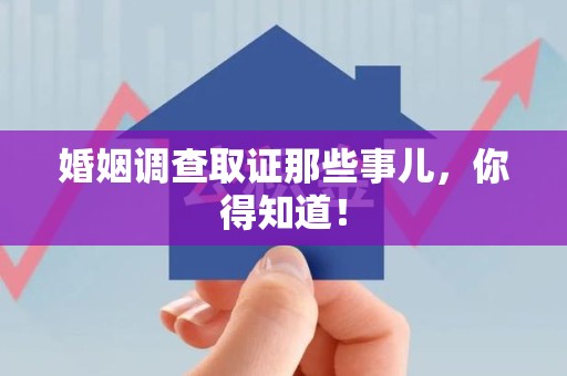 泾县婚姻调查取证那些事儿，你得知道！