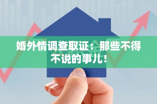 泾县婚外情调查取证：那些不得不说的事儿！
