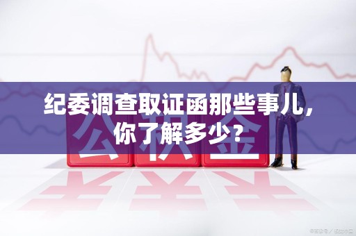 泾县纪委调查取证函那些事儿，你了解多少？