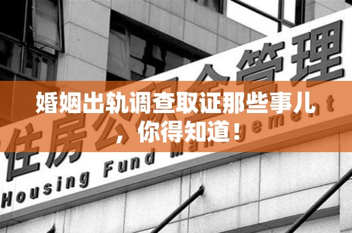 泾县婚姻出轨调查取证那些事儿，你得知道！