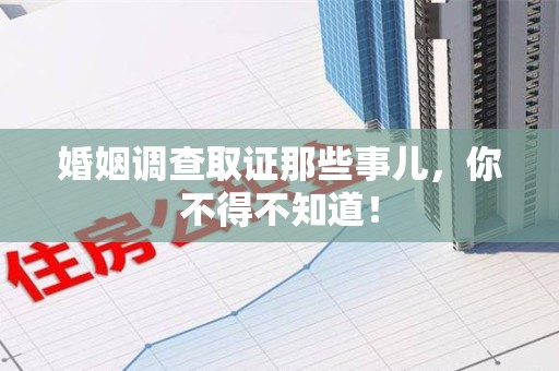 泾县婚姻调查取证那些事儿，你不得不知道！