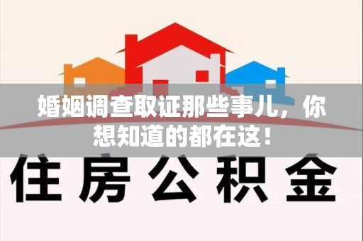 泾县婚姻调查取证那些事儿，你想知道的都在这！