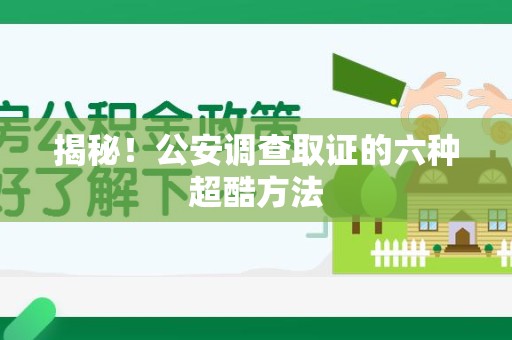 泾县揭秘！公安调查取证的六种超酷方法