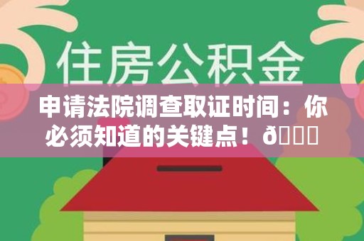 泾县申请法院调查取证时间：你必须知道的关键点！😎
