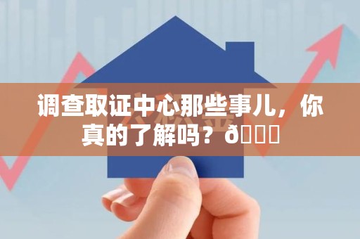泾县调查取证中心那些事儿，你真的了解吗？😎