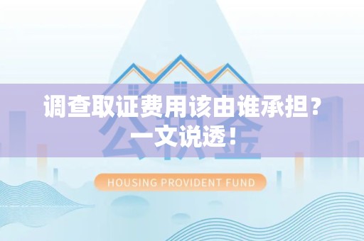 泾县调查取证费用该由谁承担？一文说透！
