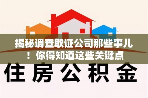 泾县揭秘调查取证公司那些事儿！你得知道这些关键点
