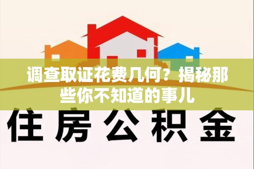 泾县调查取证花费几何？揭秘那些你不知道的事儿