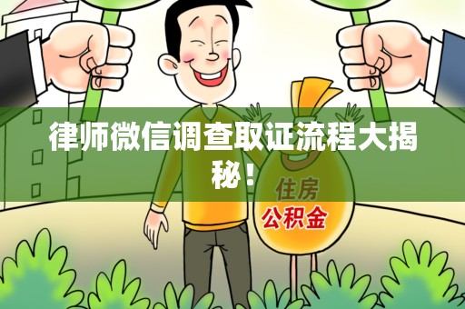 泾县律师微信调查取证流程大揭秘！