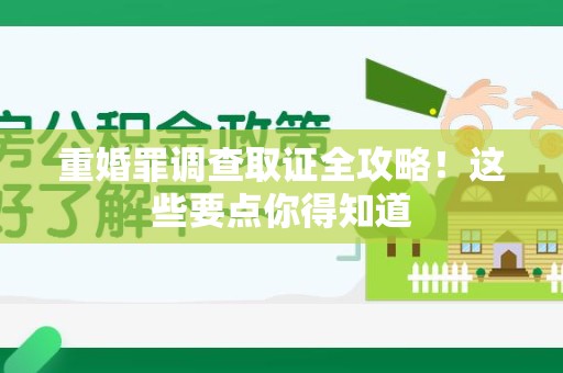 泾县重婚罪调查取证全攻略！这些要点你得知道