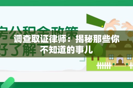 泾县调查取证律师：揭秘那些你不知道的事儿