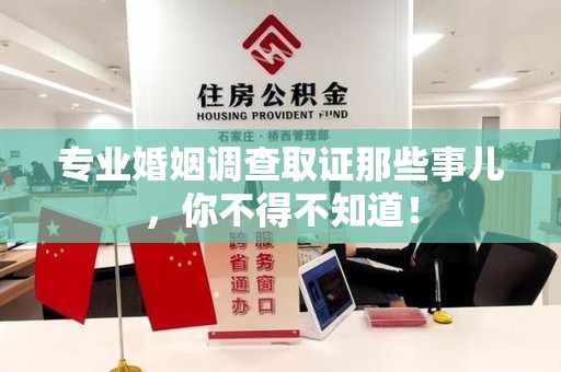 泾县专业婚姻调查取证那些事儿，你不得不知道！