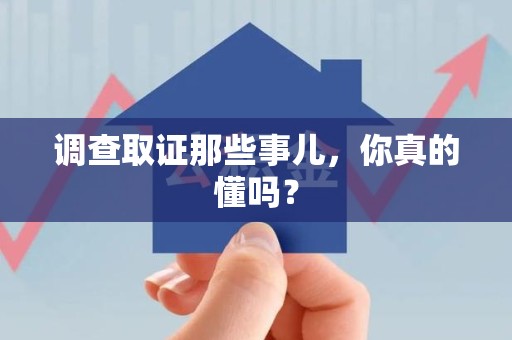 泾县调查取证那些事儿，你真的懂吗？