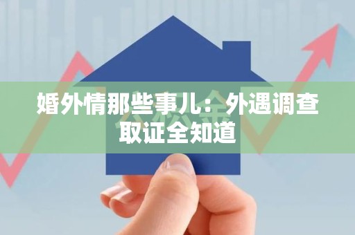 泾县婚外情那些事儿：外遇调查取证全知道