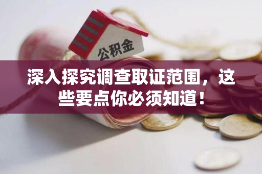 泾县深入探究调查取证范围，这些要点你必须知道！