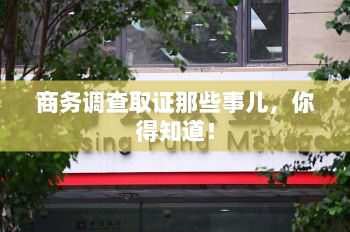泾县商务调查取证那些事儿，你得知道！
