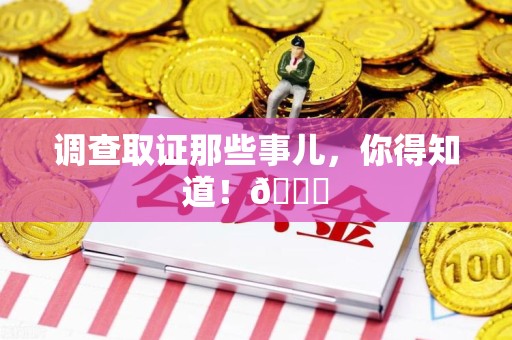 泾县调查取证那些事儿，你得知道！😎