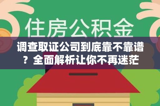 泾县调查取证公司到底靠不靠谱？全面解析让你不再迷茫