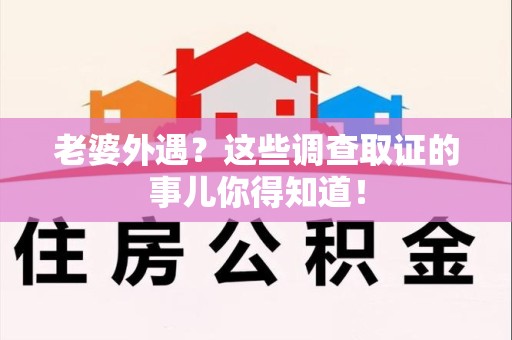 泾县老婆外遇？这些调查取证的事儿你得知道！