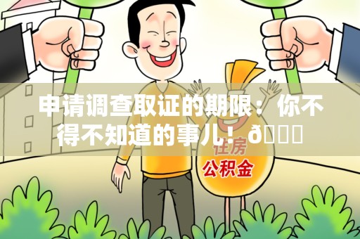 泾县申请调查取证的期限:你不得不知道的事儿!😎 泾县申请调查取证的期限:你不得不知道的事儿!😎