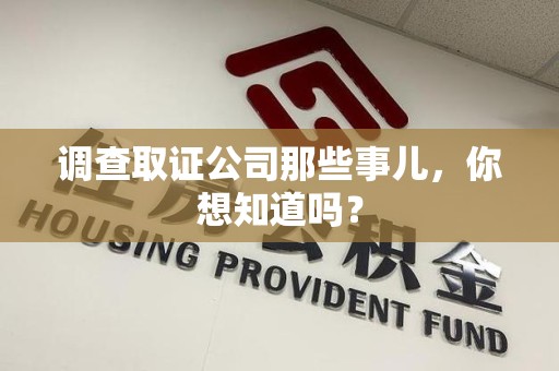 泾县调查取证公司那些事儿，你想知道吗？