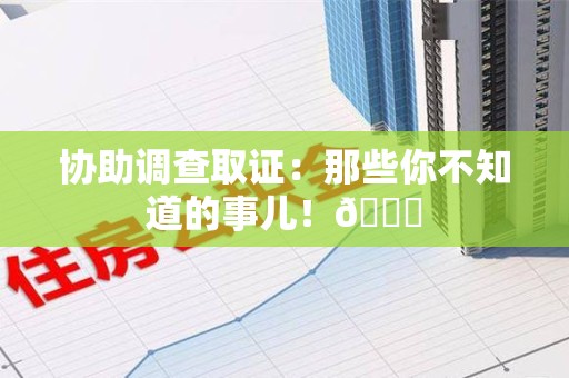泾县协助调查取证：那些你不知道的事儿！😎