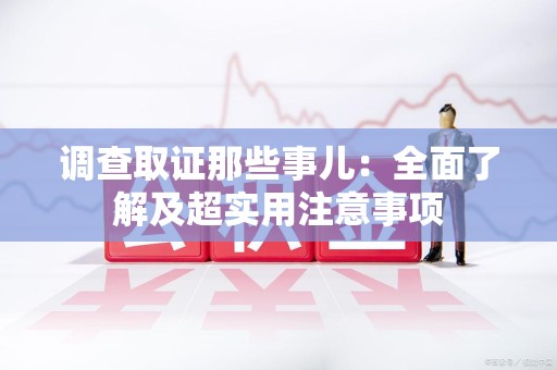 泾县调查取证那些事儿：全面了解及超实用注意事项
