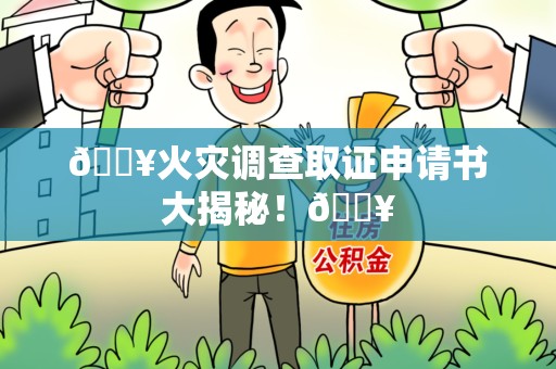 泾县🔥火灾调查取证申请书大揭秘！🔥