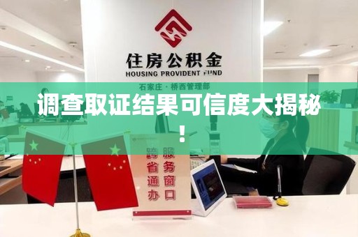 泾县调查取证结果可信度大揭秘！