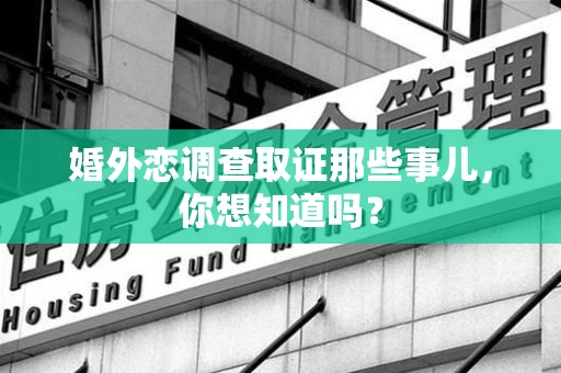 泾县婚外恋调查取证那些事儿，你想知道吗？