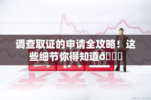 泾县调查取证的申请全攻略！这些细节你得知道😎