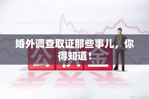 泾县婚外调查取证那些事儿，你得知道！