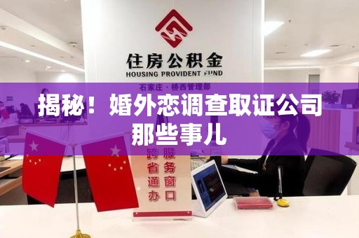 泾县揭秘！婚外恋调查取证公司那些事儿
