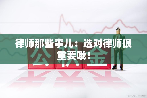 泾县律师那些事儿：选对律师很重要哦！