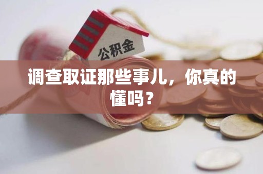 泾县调查取证那些事儿，你真的懂吗？