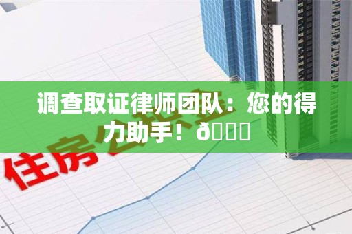 泾县调查取证律师团队：您的得力助手！😎