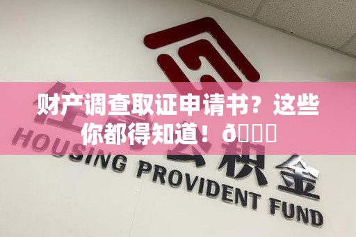 泾县财产调查取证申请书？这些你都得知道！😎