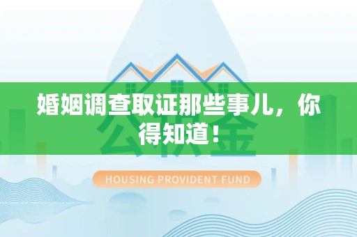 泾县婚姻调查取证那些事儿，你得知道！