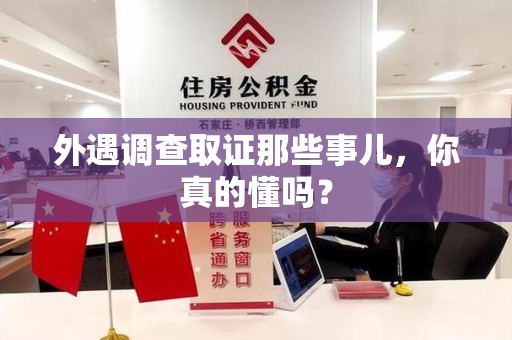 泾县外遇调查取证那些事儿，你真的懂吗？