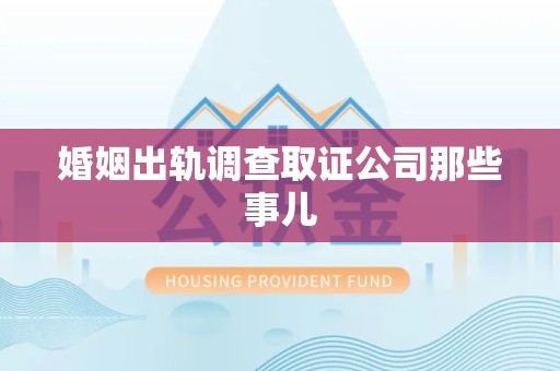 泾县婚姻出轨调查取证公司那些事儿