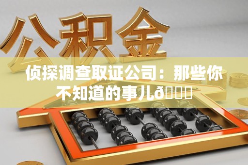 泾县侦探调查取证公司：那些你不知道的事儿😎